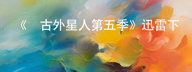 陳茂葉的網絡影視資源,《遠古外星人第五季》迅雷下載/在線觀看-魔幻科幻-美劇天堂